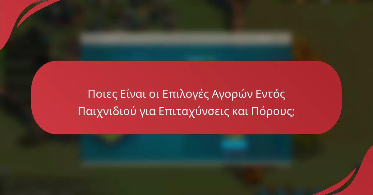 Ποιες Είναι οι Επιλογές Αγορών Εντός Παιχνιδιού για Επιταχύνσεις και Πόρους;