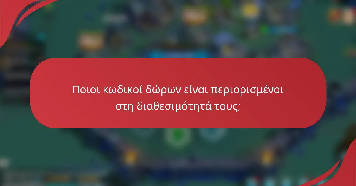 Ποιοι κωδικοί δώρων είναι περιορισμένοι στη διαθεσιμότητά τους;